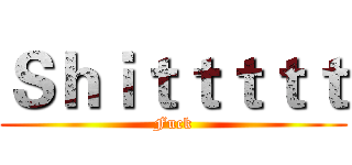Ｓｈｉｔｔｔｔｔ (Fuck)