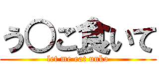 う○こ食いて (let me eat unko)