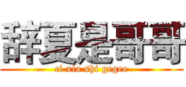 辞夏是哥哥 (ci xia shi gegee)