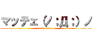 マッテェ（ノ；Д；）ノ (fak u rain)