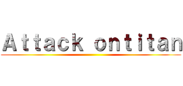 Ａｔｔａｃｋ ｏｎｔｉｔａｎ ()