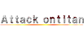 Ａｔｔａｃｋ ｏｎｔｉｔａｎ ()