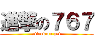 進撃の７６７ (attack on axt)