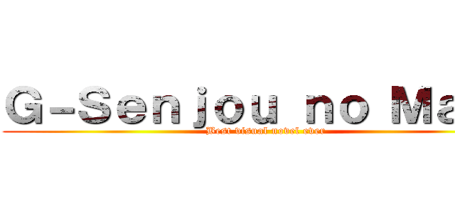 Ｇ－Ｓｅｎｊｏｕ ｎｏ Ｍａｏｕ (Best visual novel ever)