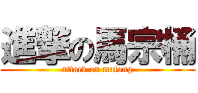 進撃の馬宗桶 (attack on matong)