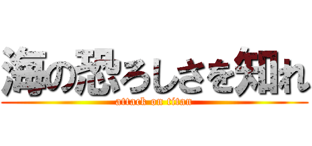 海の恐ろしさを知れ (attack on titan)