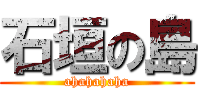 石垣の島 (ahahahaha)