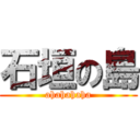 石垣の島 (ahahahaha)