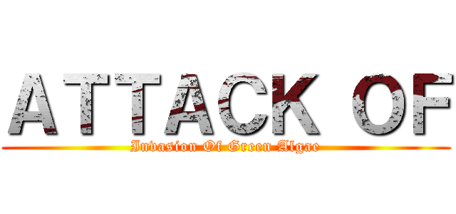 ＡＴＴＡＣＫ ＯＦ (Invasion Of Green Algae)