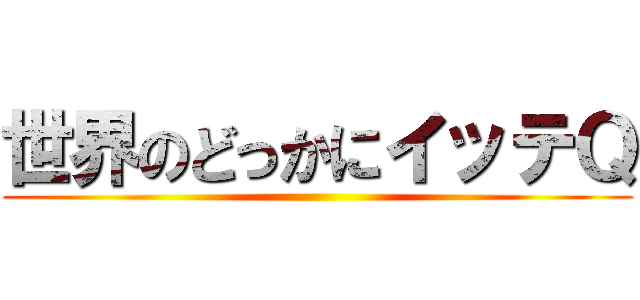 世界のどっかにイッテＱ ()