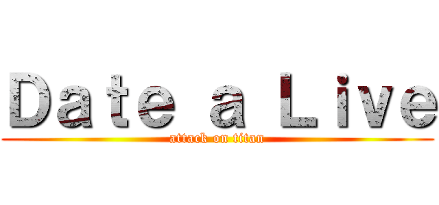 Ｄａｔｅ ａ Ｌｉｖｅ (attack on titan)