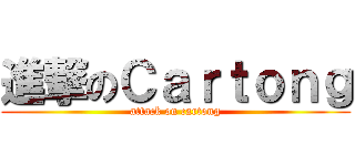 進撃のＣａｒｔｏｎｇ (attack on cartong)