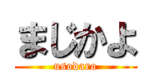 まじかよ (usodaro)