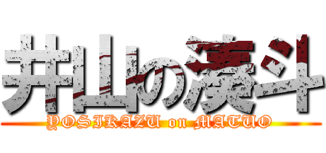 井山の湊斗 (YOSIKAZU on MATUO)