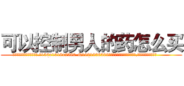 可以控制男人的药怎么买 (可以控制男人的药怎么买【电.话156x1318x7580-Q1991936399鑫宏药业】我们做的是长期生意,靠的是老客户长期支持
参考消息网2月20日报道 韩媒称，“剩女多、离婚率高的城市，房价一定会上涨。”这是中国经济学家金岩石2016年12月参加在上海举行的房地产相关论坛时说的话。
)