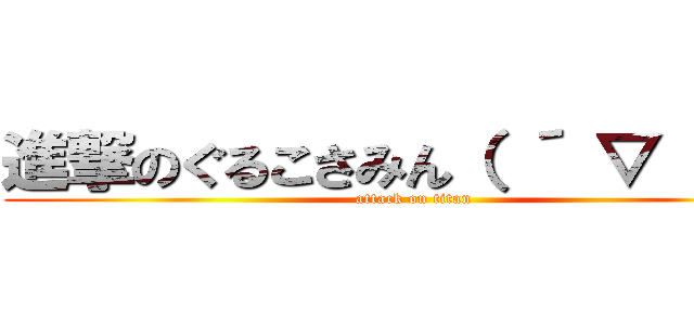 進撃のぐるこさみん（ ´ ▽ ｀ ） (attack on titan)