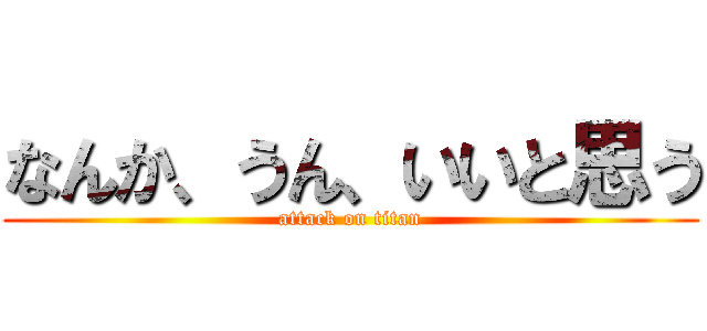 なんか、うん、いいと思う (attack on titan)