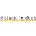 Ａｔｔａｃｋ ｉｎ ｄｕｃｋ (attack on duck)