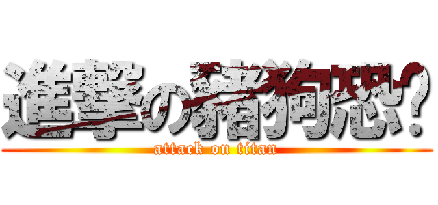 進撃の豬狗恐喵 (attack on titan)