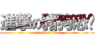 進撃の豬狗恐喵 (attack on titan)