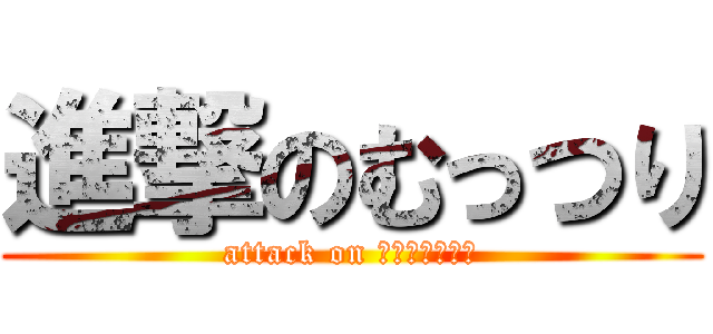 進撃のむっつり (attack on ﾆｲﾓﾘﾀｲﾁ)