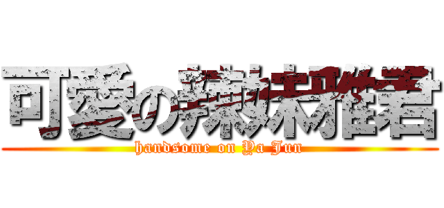 可愛の辣妹雅君 (handsome on Ya Jun)