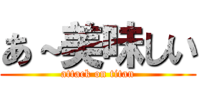 あ～美味しい (attack on titan)
