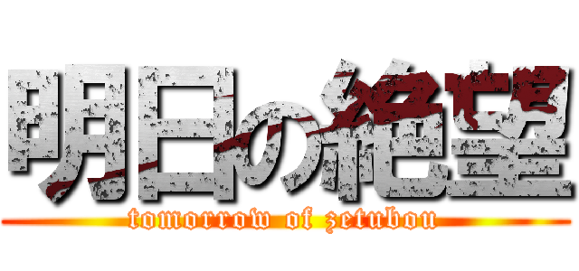 明日の絶望 (tomorrow of zetubou)