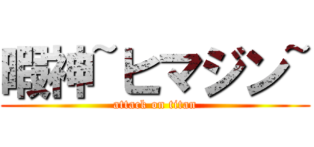 暇神~ヒマジン~ (attack on titan)