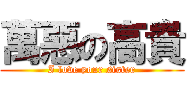 萬惡の高貴 (I love your sister)