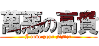 萬惡の高貴 (I love your sister)