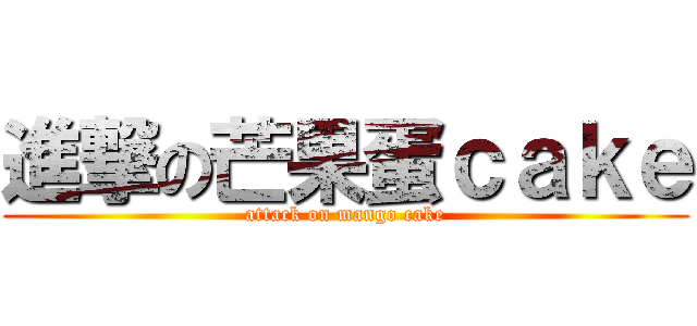 進撃の芒果蛋ｃａｋｅ (attack on mango cake)