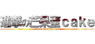 進撃の芒果蛋ｃａｋｅ (attack on mango cake)