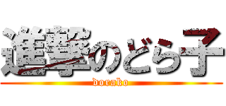 進撃のどら子 (dorako)