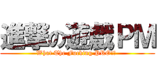 進撃の遊戲ＰＭ (What The Fucking PRO!? )