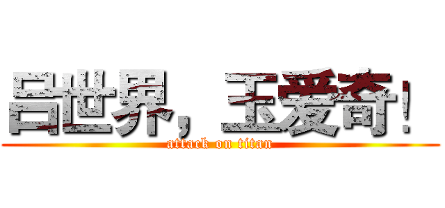 吕世界，玉爱奇！ (attack on titan)