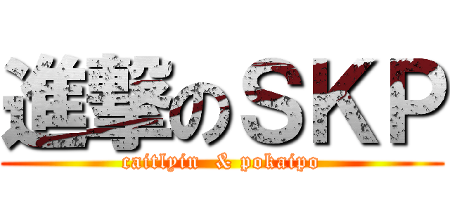 進撃のＳＫＰ (caitlyin  & pokaipo)