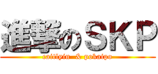 進撃のＳＫＰ (caitlyin  & pokaipo)