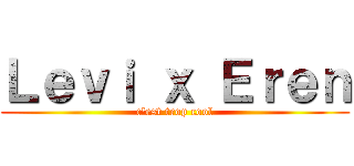 Ｌｅｖｉ ｘ Ｅｒｅｎ (c'est trop cool)