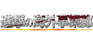 進撃の海外事業部 (attack on titan)