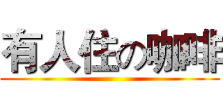 有人住の咖啡 ()