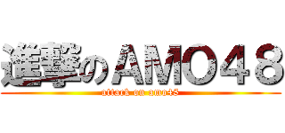 進撃のＡＭＯ４８ (attack on amo48)