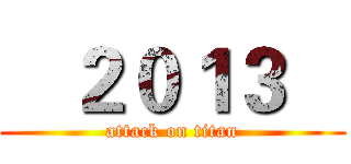    ２０１３    (attack on titan)