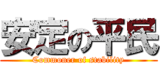 安定の平民 (Commoner of stability)