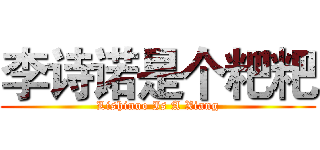 李诗诺是个粑粑 (Lishinuo Is A Xiang)