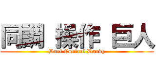 同調 操作 巨人 (Duet Control Dandy)