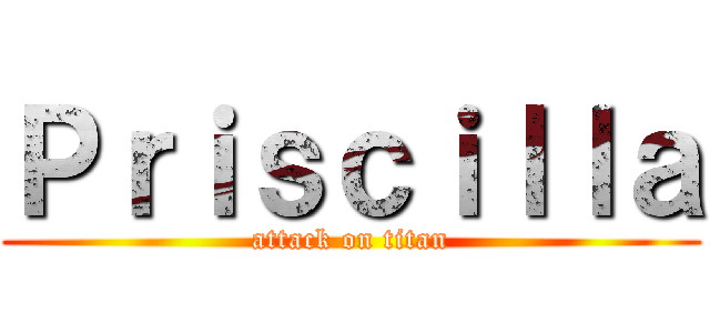 Ｐｒｉｓｃｉｌｌａ (attack on titan)