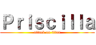 Ｐｒｉｓｃｉｌｌａ (attack on titan)