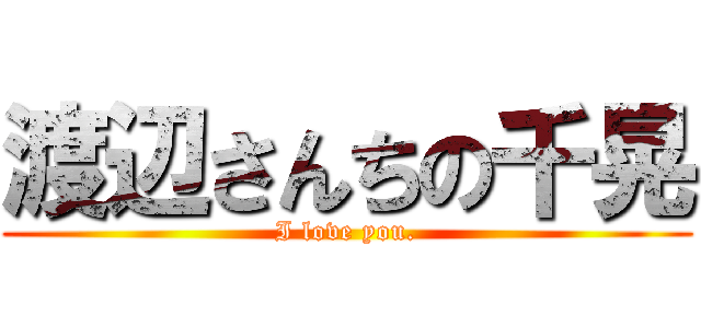 渡辺さんちの千晃 (I love you.)