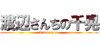 渡辺さんちの千晃 (I love you.)